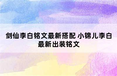 剑仙李白铭文最新搭配 小锦儿李白最新出装铭文